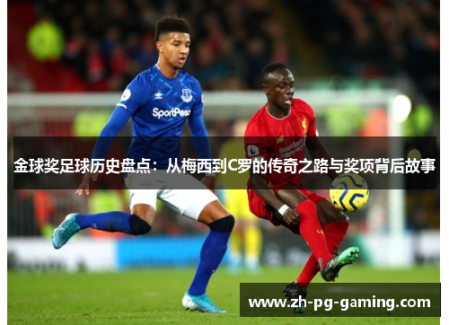 金球奖足球历史盘点:从梅西到C罗的传奇之路与奖项背后故事 金球奖足球历史盘点:从梅西到C罗的传奇之路与奖项背后故事