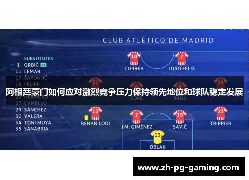 阿根廷豪门如何应对激烈竞争压力保持领先地位和球队稳定发展 阿根廷豪门如何应对激烈竞争压力保持领先地位和球队稳定发展