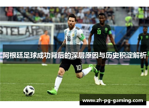 阿根廷足球成功背后的深层原因与历史积淀解析 阿根廷足球成功背后的深层原因与历史积淀解析