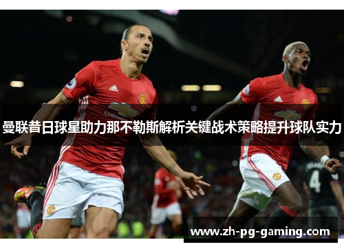 曼联昔日球星助力那不勒斯解析关键战术策略提升球队实力