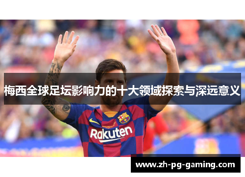 梅西全球足坛影响力的十大领域探索与深远意义