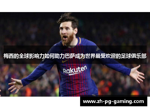 梅西的全球影响力如何助力巴萨成为世界最受欢迎的足球俱乐部