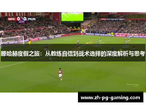 滕哈赫度假之旅：从教练自信到战术选择的深度解析与思考